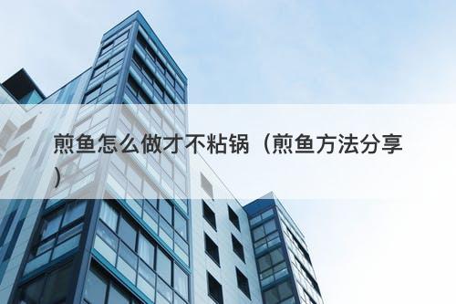 煎鱼怎么做才不粘锅(煎鱼方法分享)