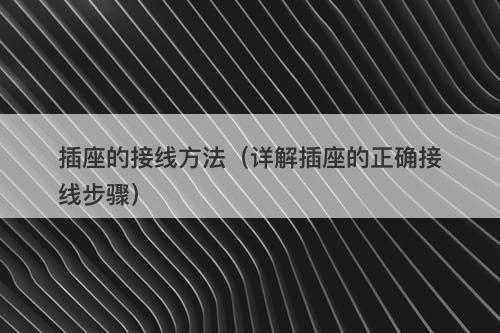 插座的接线方法(详解插座的正确接线步骤)