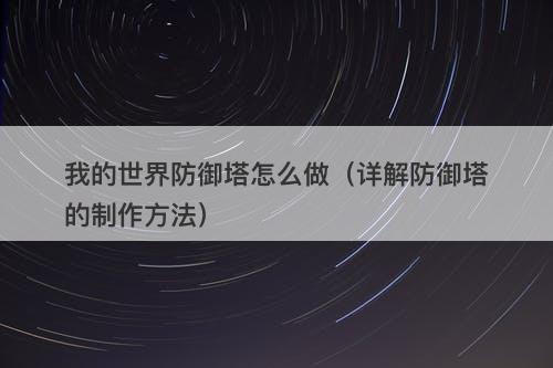 我的世界防御塔怎么做(详解防御塔的制作方法)