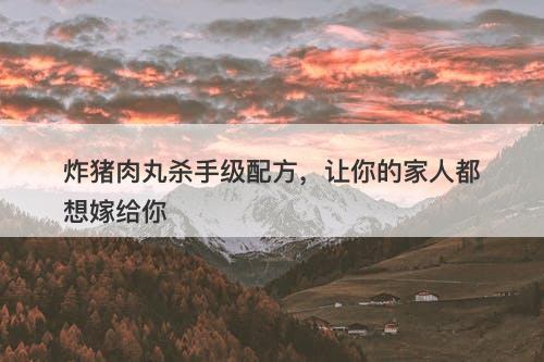 炸猪肉丸杀手级配方,让你的家人都想嫁给你