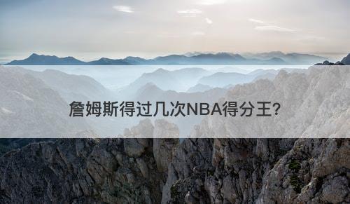詹姆斯得过几次NBA得分王?