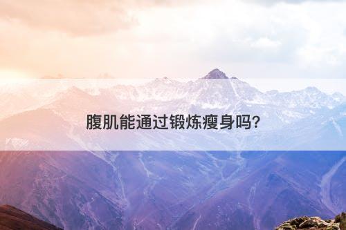 腹肌能通过锻炼瘦身吗?