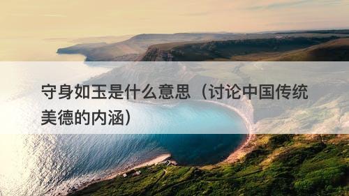 守身如玉是什么意思(讨论中国传统美德的内涵)