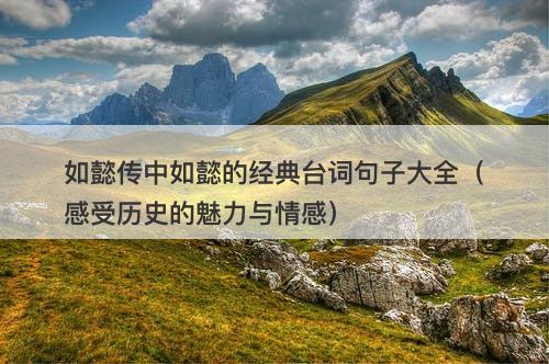 如懿传中如懿的经典台词句子大全(感受历史的魅力与情感)