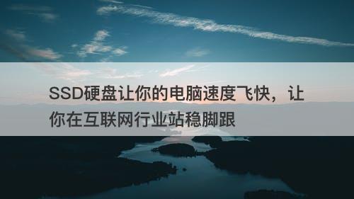 SSD硬盘让你的电脑速度飞快，让你在互联网行业站稳脚跟