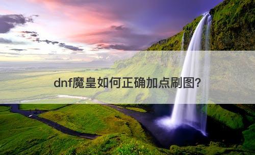 dnf魔皇如何正确加点刷图？
