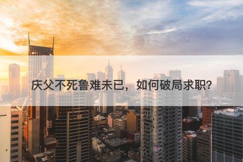 庆父不死鲁难未已,如何破局求职?