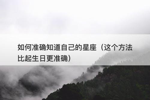 如何准确知道自己的星座(这个方法比起生日更准确)