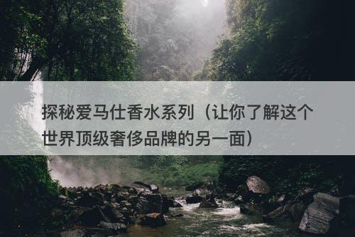 探秘爱马仕香水系列（让你了解这个世界顶级奢侈品牌的另一面）