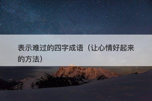 表示难过的四字成语（让心情好起来的方法）