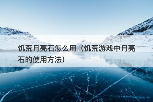 饥荒月亮石怎么用（饥荒游戏中月亮石的使用方法）