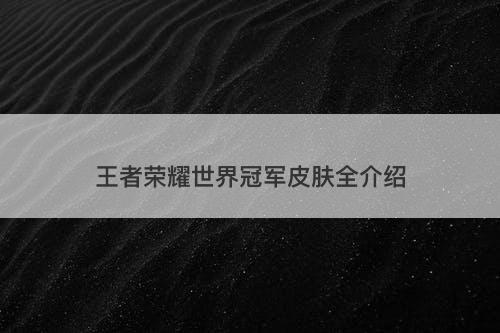 王者荣耀世界冠军皮肤全介绍