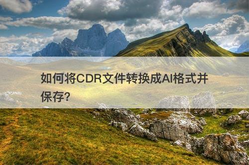 如何将CDR文件转换成AI格式并保存？