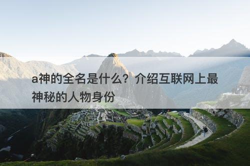 a神的全名是什么？介绍互联网上最神秘的人物身份