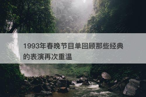 1993年春晚节目单回顾那些经典的表演再次重温