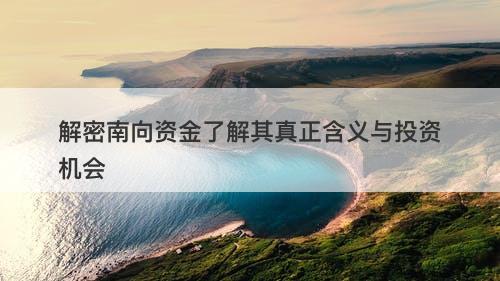 解密南向资金了解其真正含义与投资机会