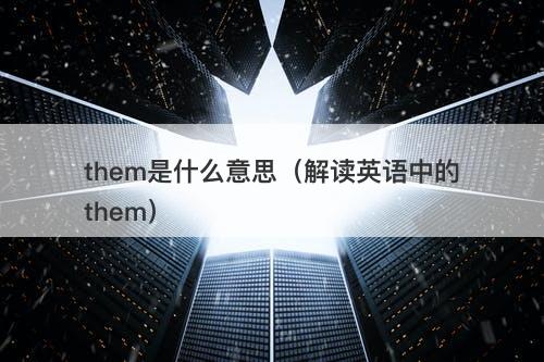 them是什么意思（解读英语中的them）