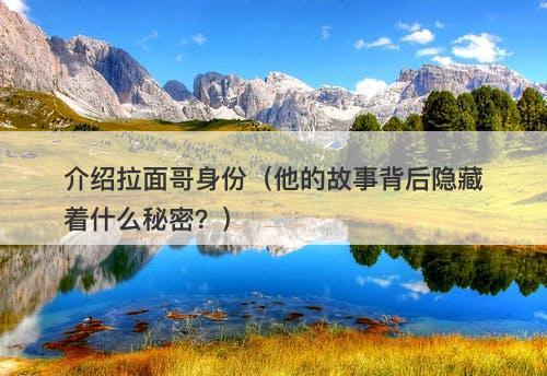 介绍拉面哥身份（他的故事背后隐藏着什么秘密？）-图1