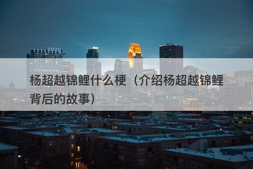 杨超越锦鲤什么梗（介绍杨超越锦鲤背后的故事）