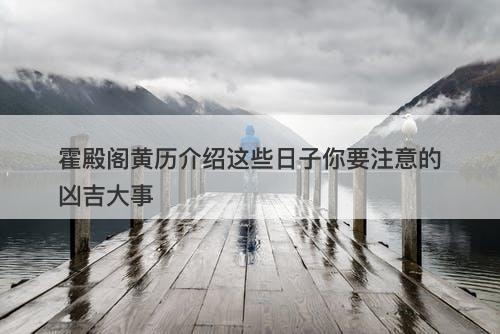 霍殿阁黄历介绍这些日子你要注意的凶吉大事