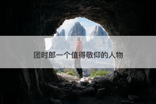 团时郎一个值得敬仰的人物