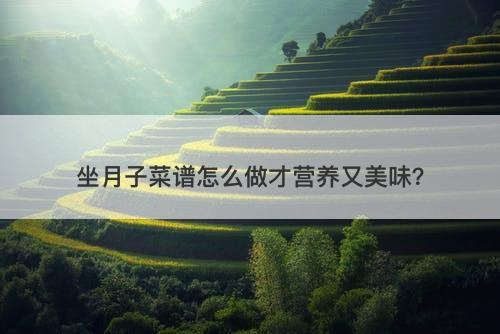 坐月子菜谱怎么做才营养又美味?