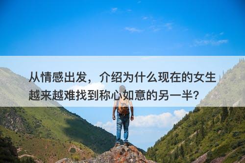 从情感出发，介绍为什么现在的女生越来越难找到称心如意的另一半？