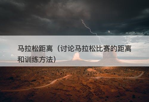 马拉松距离(讨论马拉松比赛的距离和训练方法)