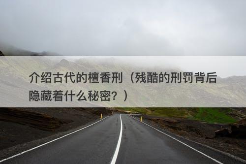 介绍古代的檀香刑(残酷的刑罚背后隐藏着什么秘密?)