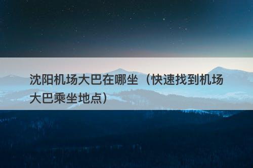 沈阳机场大巴在哪坐(快速找到机场大巴乘坐地点)
