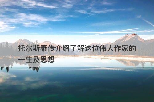托尔斯泰传介绍了解这位伟大作家的一生及思想