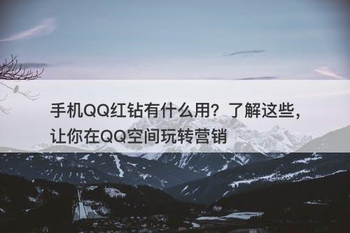手机QQ红钻有什么用？了解这些，让你在QQ空间玩转营销