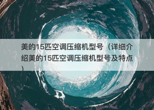 美的15匹空调压缩机型号（详细介绍美的15匹空调压缩机型号及特点）