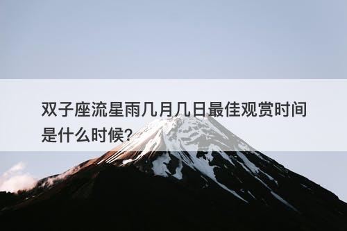 双子座流星雨几月几日最佳观赏时间是什么时候？