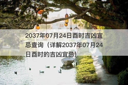 2037年07月24日酉时吉凶宜忌查询（详解2037年07月24日酉时的吉凶宜忌）