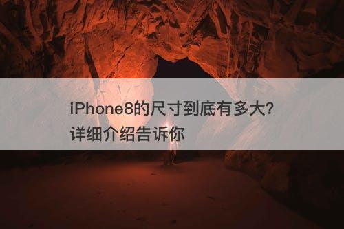 iPhone8的尺寸到底有多大？详细介绍告诉你