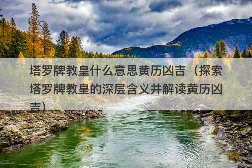 塔罗牌教皇什么意思黄历凶吉(探索塔罗牌教皇的深层含义并解读黄历凶吉)