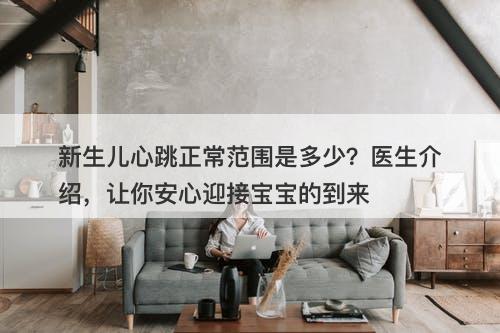 新生儿心跳正常范围是多少？医生介绍，让你安心迎接宝宝的到来