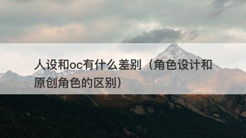 人设和oc有什么差别（角色设计和原创角色的区别）