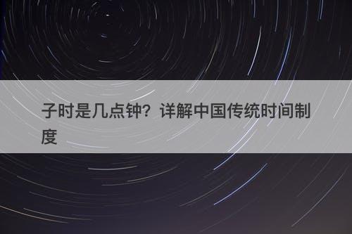 子时是几点钟？详解中国传统时间制度