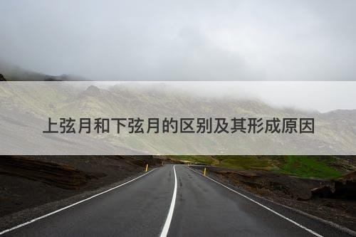 上弦月和下弦月的区别及其形成原因