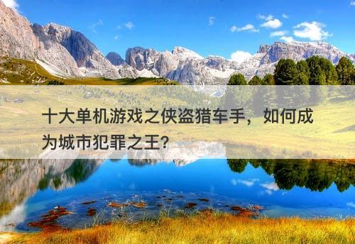 十大单机游戏之侠盗猎车手，如何成为城市犯罪之王？