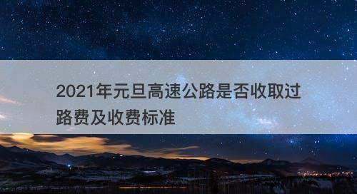 2021年元旦高速公路是否收取过路费及收费标准