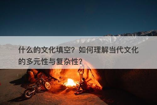 什么的文化填空？如何理解当代文化的多元性与复杂性？
