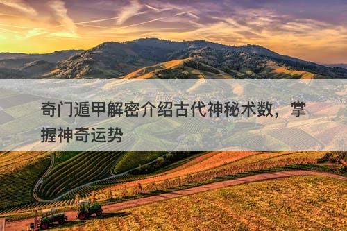 奇门遁甲解密介绍古代神秘术数，掌握神奇运势