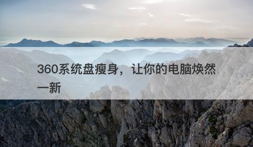 360系统盘瘦身，让你的电脑焕然一新