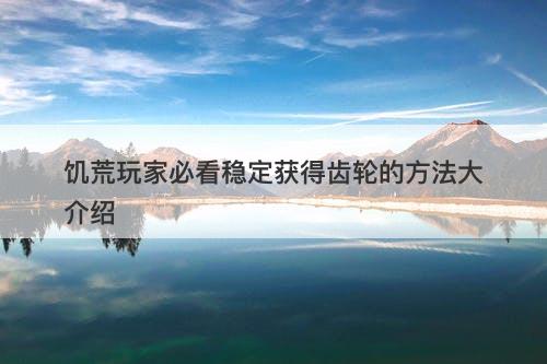 饥荒玩家必看稳定获得齿轮的方法大介绍