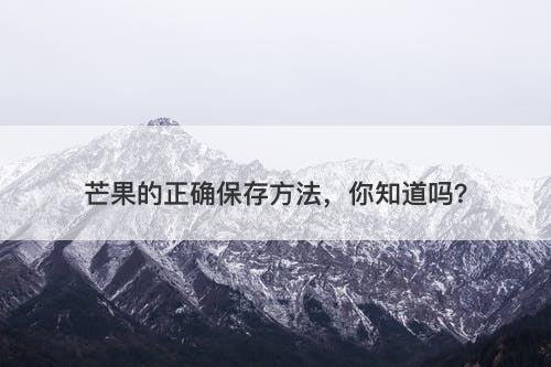 芒果的正确保存方法，你知道吗？