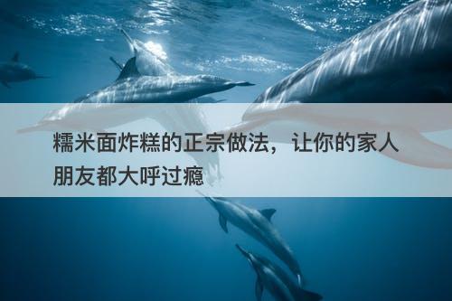 糯米面炸糕的正宗做法，让你的家人朋友都大呼过瘾