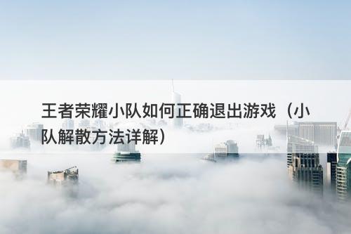 王者荣耀小队如何正确退出游戏(小队解散方法详解)